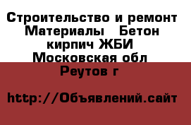 Строительство и ремонт Материалы - Бетон,кирпич,ЖБИ. Московская обл.,Реутов г.